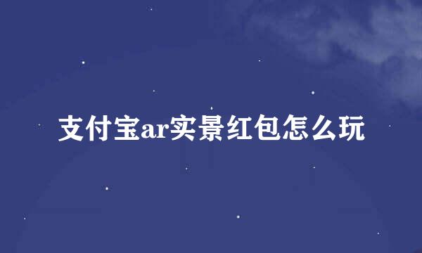 支付宝ar实景红包怎么玩