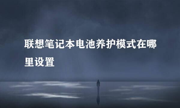 联想笔记本电池养护模式在哪里设置