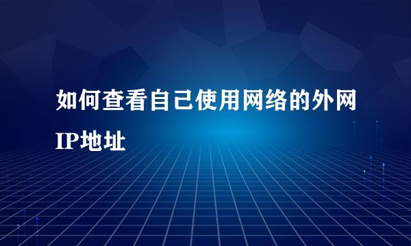 如何查看自己使用网络的外网IP地址