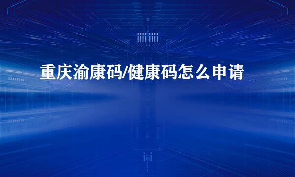 重庆渝康码/健康码怎么申请
