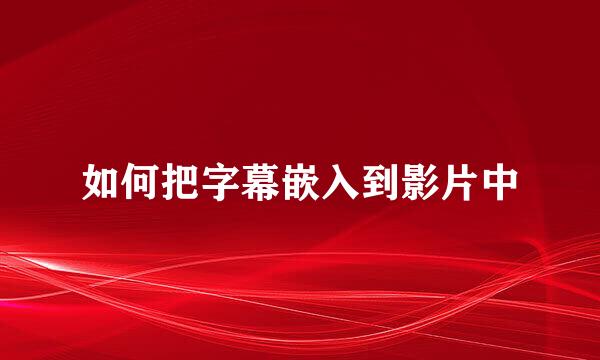 如何把字幕嵌入到影片中