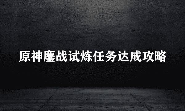 原神鏖战试炼任务达成攻略