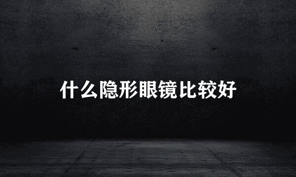 什么隐形眼镜比较好