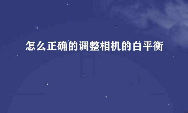 怎么正确的调整相机的白平衡