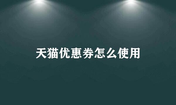 天猫优惠券怎么使用