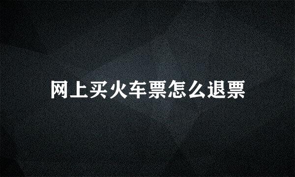 网上买火车票怎么退票