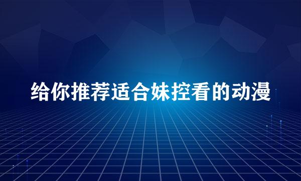 给你推荐适合妹控看的动漫