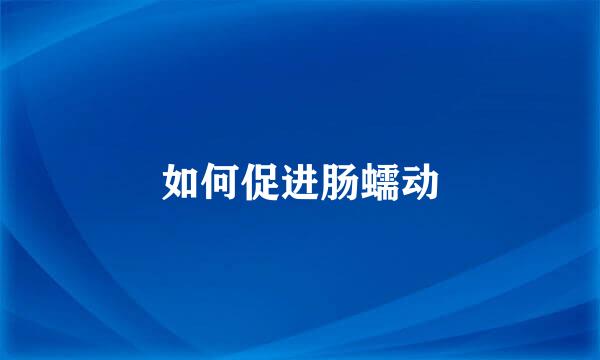 如何促进肠蠕动