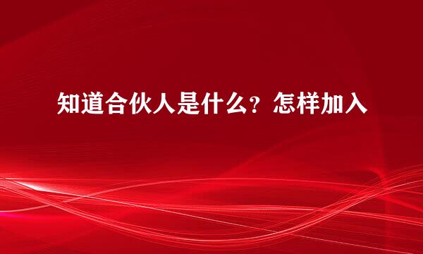 知道合伙人是什么？怎样加入