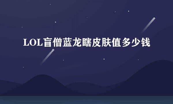 LOL盲僧蓝龙瞎皮肤值多少钱