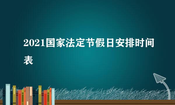 2021国家法定节假日安排时间表