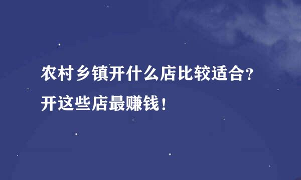 农村乡镇开什么店比较适合？开这些店最赚钱！