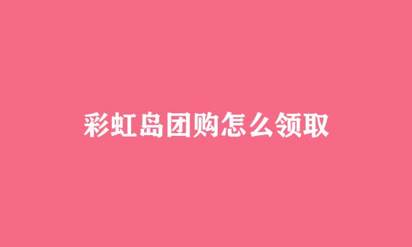 彩虹岛团购怎么领取