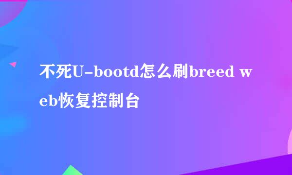 不死U-bootd怎么刷breed web恢复控制台