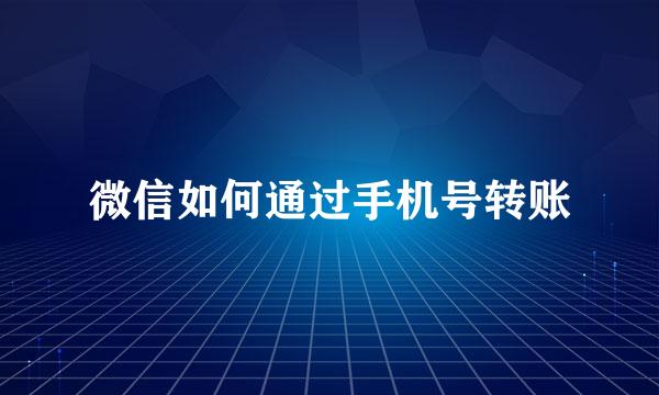 微信如何通过手机号转账