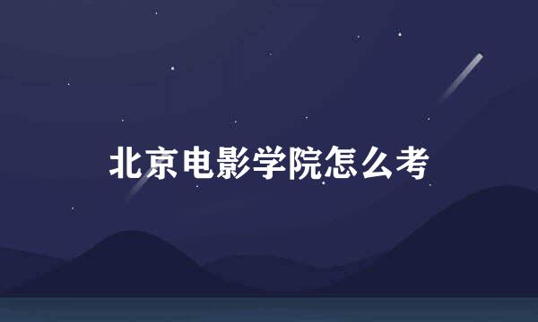 北京电影学院怎么考