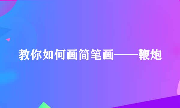 教你如何画简笔画——鞭炮