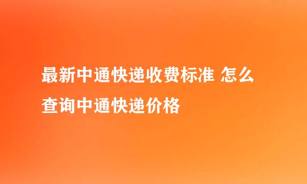 最新中通快递收费标准 怎么查询中通快递价格