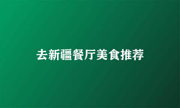 去新疆餐厅美食推荐