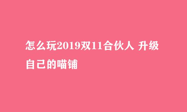 怎么玩2019双11合伙人 升级自己的喵铺