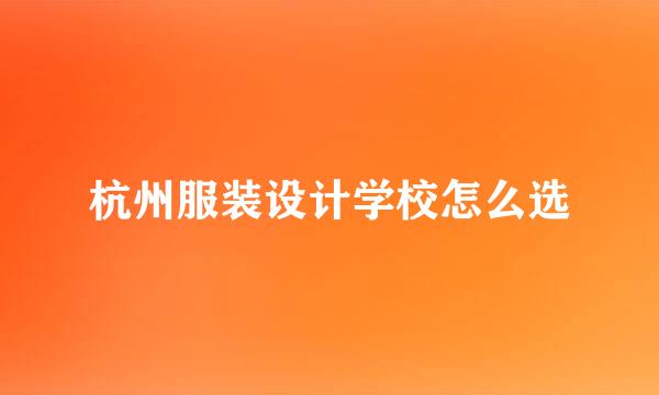 杭州服装设计学校怎么选
