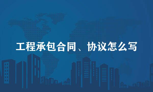 工程承包合同、协议怎么写