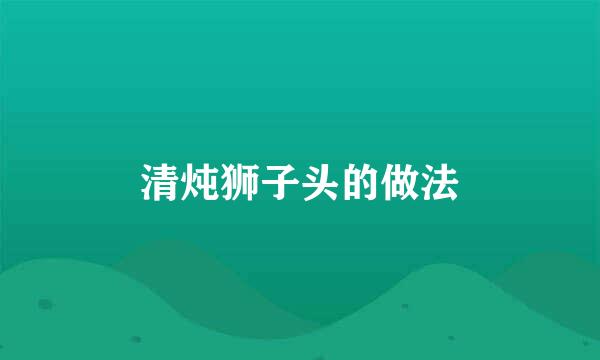 清炖狮子头的做法