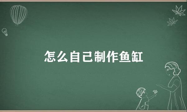 怎么自己制作鱼缸
