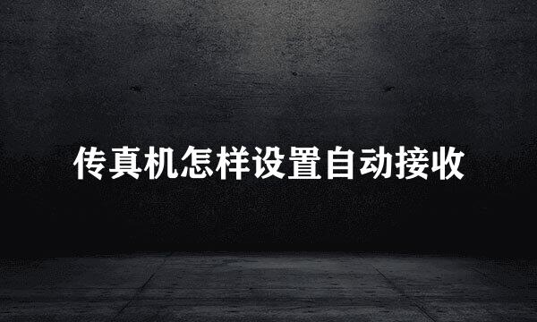 传真机怎样设置自动接收