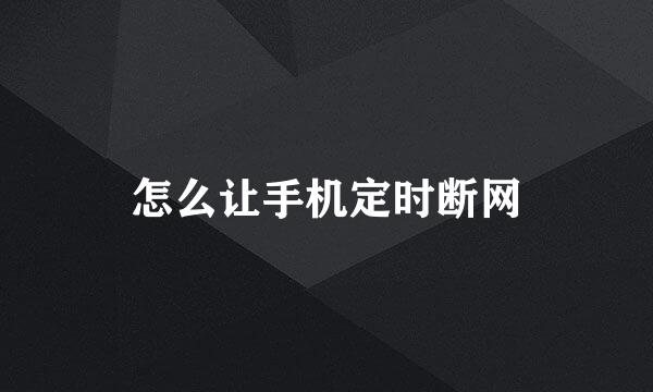 怎么让手机定时断网