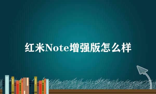 红米Note增强版怎么样