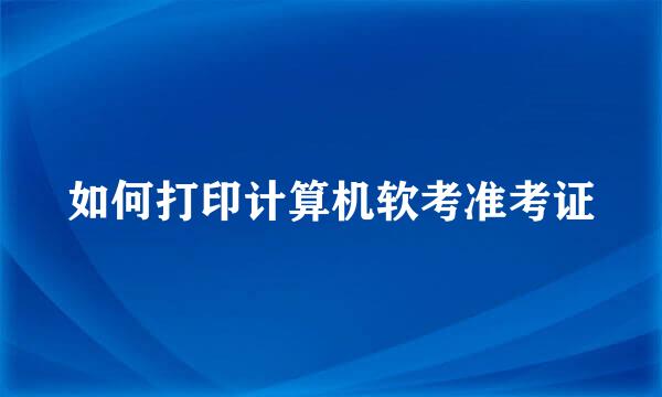 如何打印计算机软考准考证
