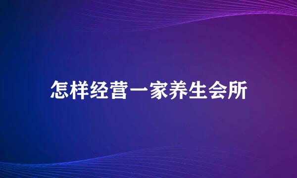 怎样经营一家养生会所