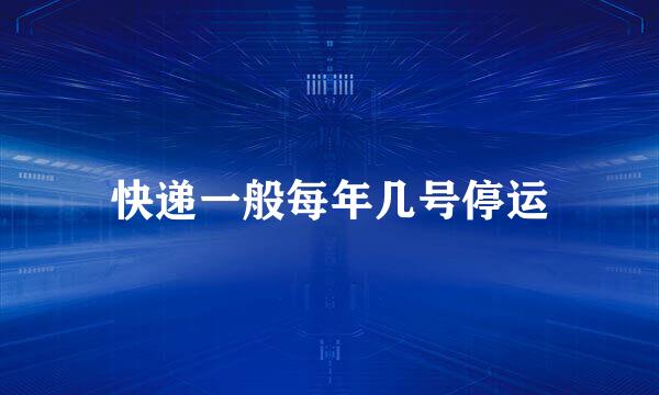 快递一般每年几号停运