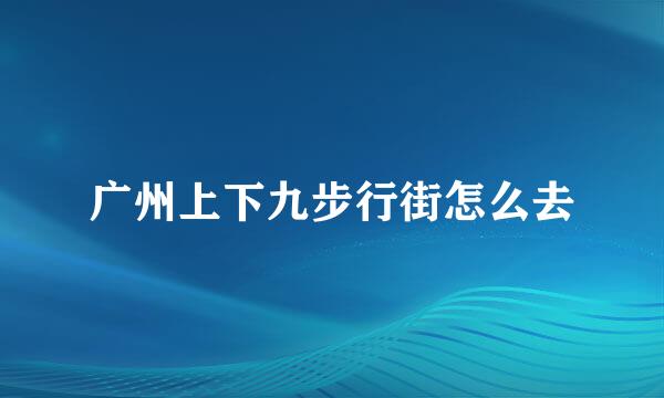 广州上下九步行街怎么去