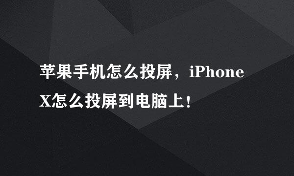 苹果手机怎么投屏，iPhone X怎么投屏到电脑上！