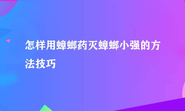 怎样用蟑螂药灭蟑螂小强的方法技巧