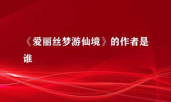 《爱丽丝梦游仙境》的作者是谁