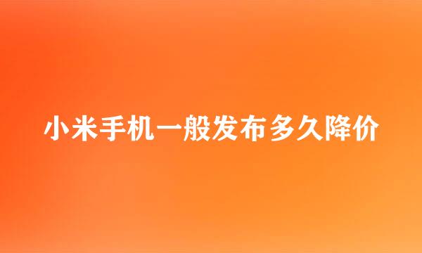 小米手机一般发布多久降价