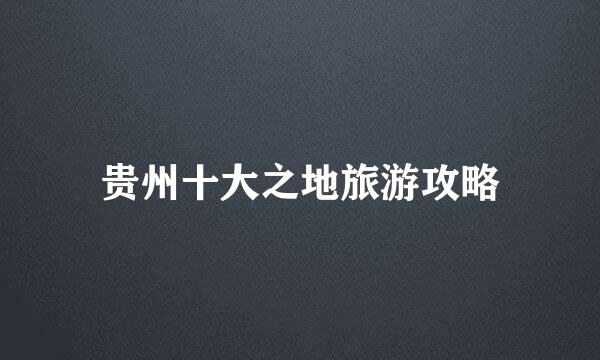 贵州十大之地旅游攻略