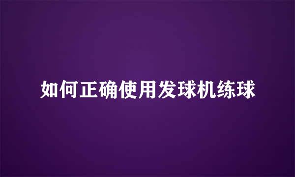 如何正确使用发球机练球