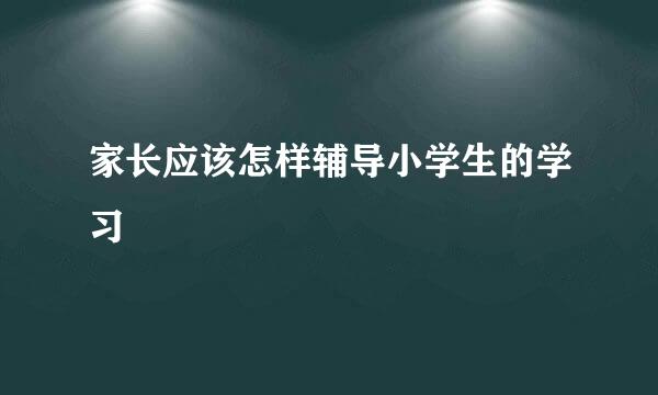 家长应该怎样辅导小学生的学习