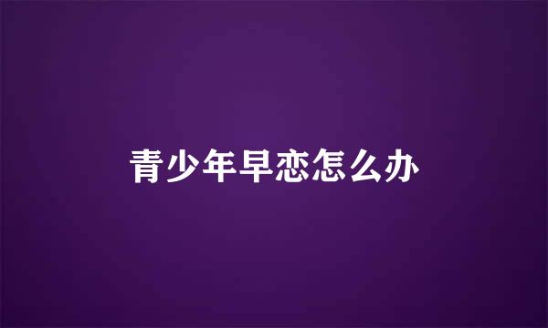 青少年早恋怎么办