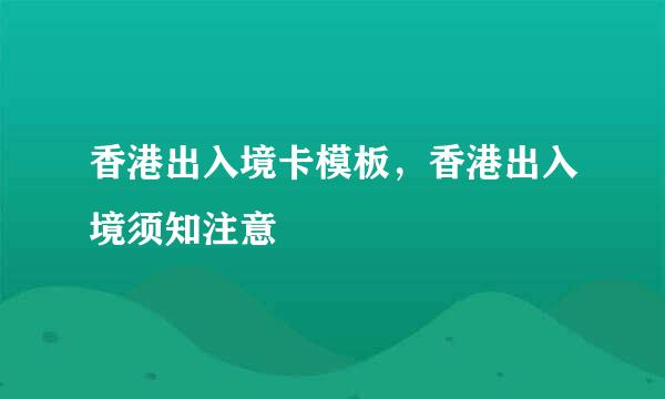 香港出入境卡模板，香港出入境须知注意