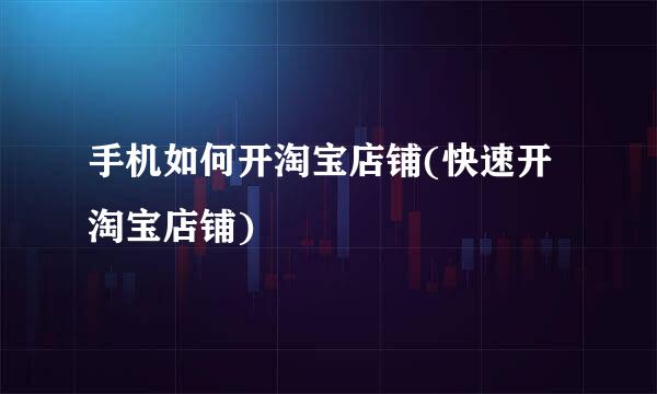 手机如何开淘宝店铺(快速开淘宝店铺)