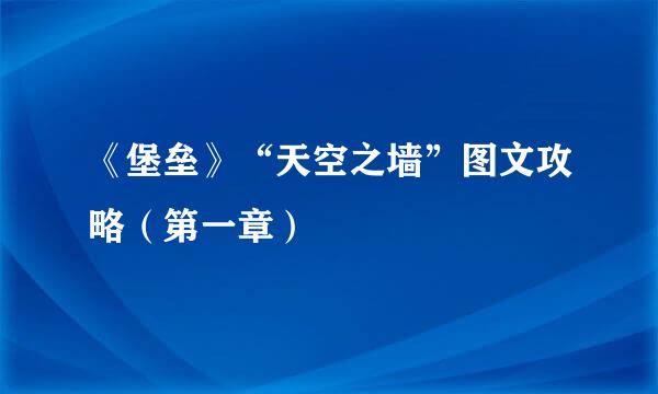 《堡垒》“天空之墙”图文攻略（第一章）