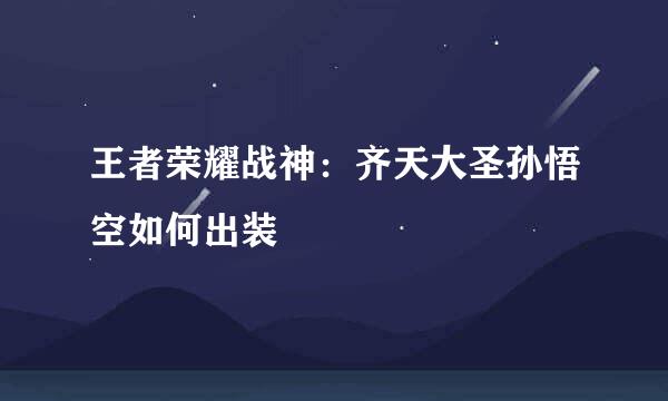 王者荣耀战神：齐天大圣孙悟空如何出装