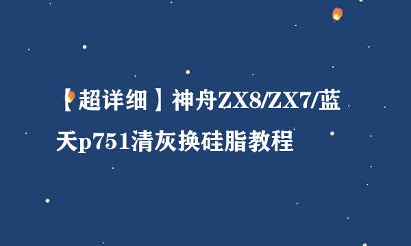 【超详细】神舟ZX8/ZX7/蓝天p751清灰换硅脂教程