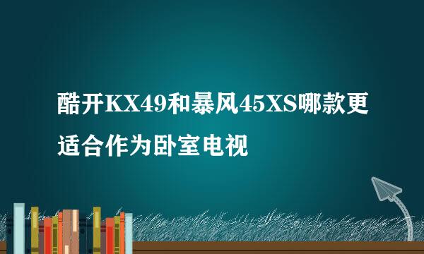 酷开KX49和暴风45XS哪款更适合作为卧室电视