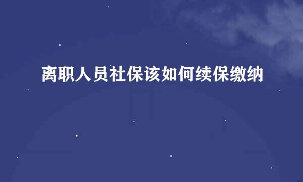 离职人员社保该如何续保缴纳